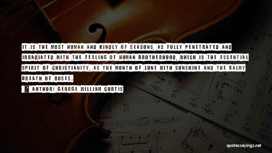 George William Curtis Quotes: It Is The Most Human And Kindly Of Seasons, As Fully Penetrated And Irradiated With The Feeling Of Human Brotherhood,