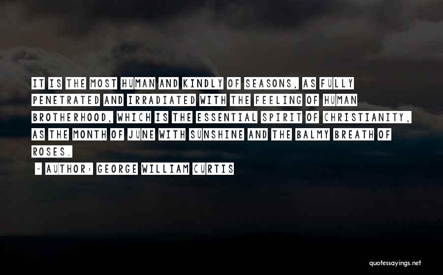 George William Curtis Quotes: It Is The Most Human And Kindly Of Seasons, As Fully Penetrated And Irradiated With The Feeling Of Human Brotherhood,