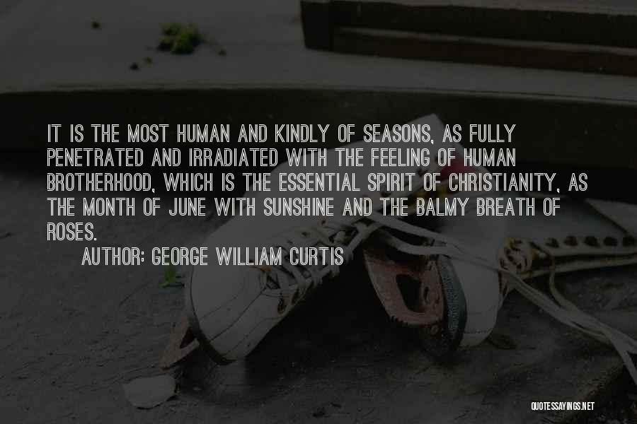 George William Curtis Quotes: It Is The Most Human And Kindly Of Seasons, As Fully Penetrated And Irradiated With The Feeling Of Human Brotherhood,