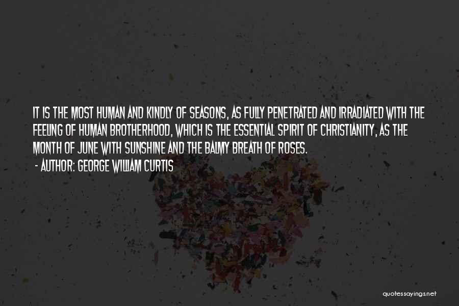 George William Curtis Quotes: It Is The Most Human And Kindly Of Seasons, As Fully Penetrated And Irradiated With The Feeling Of Human Brotherhood,