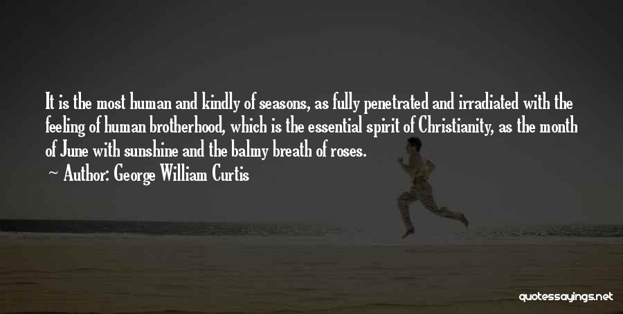 George William Curtis Quotes: It Is The Most Human And Kindly Of Seasons, As Fully Penetrated And Irradiated With The Feeling Of Human Brotherhood,