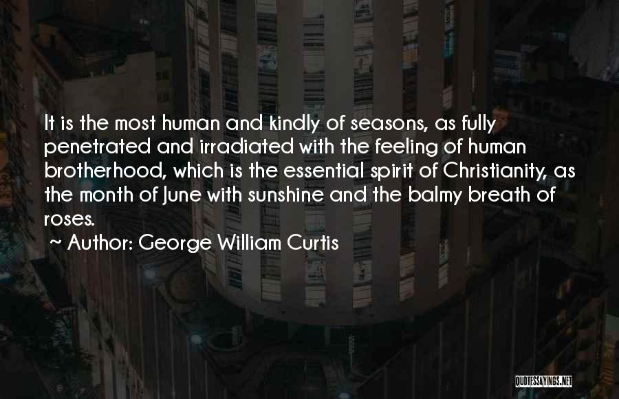 George William Curtis Quotes: It Is The Most Human And Kindly Of Seasons, As Fully Penetrated And Irradiated With The Feeling Of Human Brotherhood,