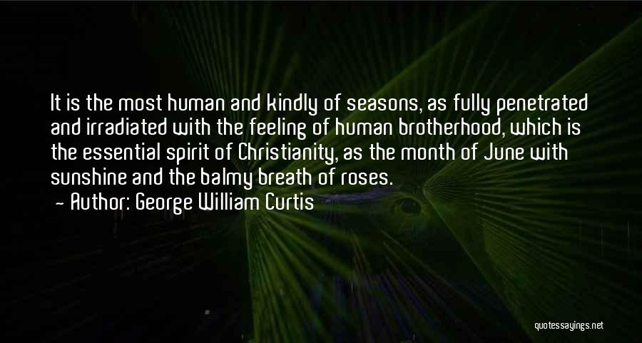 George William Curtis Quotes: It Is The Most Human And Kindly Of Seasons, As Fully Penetrated And Irradiated With The Feeling Of Human Brotherhood,