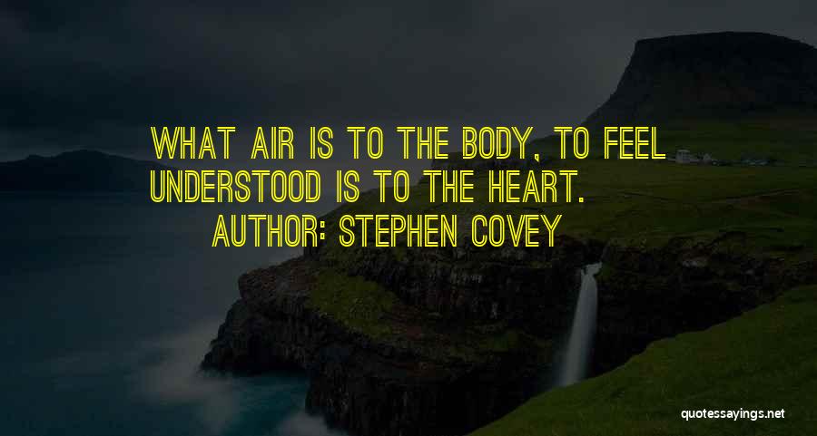 Stephen Covey Quotes: What Air Is To The Body, To Feel Understood Is To The Heart.