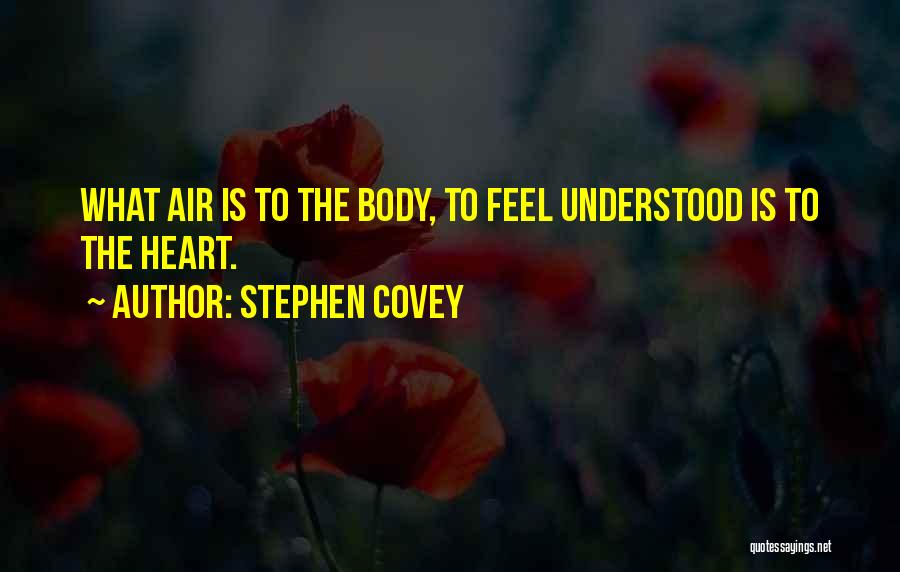 Stephen Covey Quotes: What Air Is To The Body, To Feel Understood Is To The Heart.