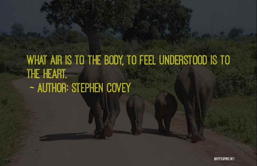Stephen Covey Quotes: What Air Is To The Body, To Feel Understood Is To The Heart.