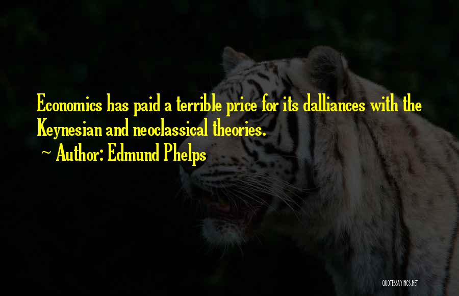 Edmund Phelps Quotes: Economics Has Paid A Terrible Price For Its Dalliances With The Keynesian And Neoclassical Theories.