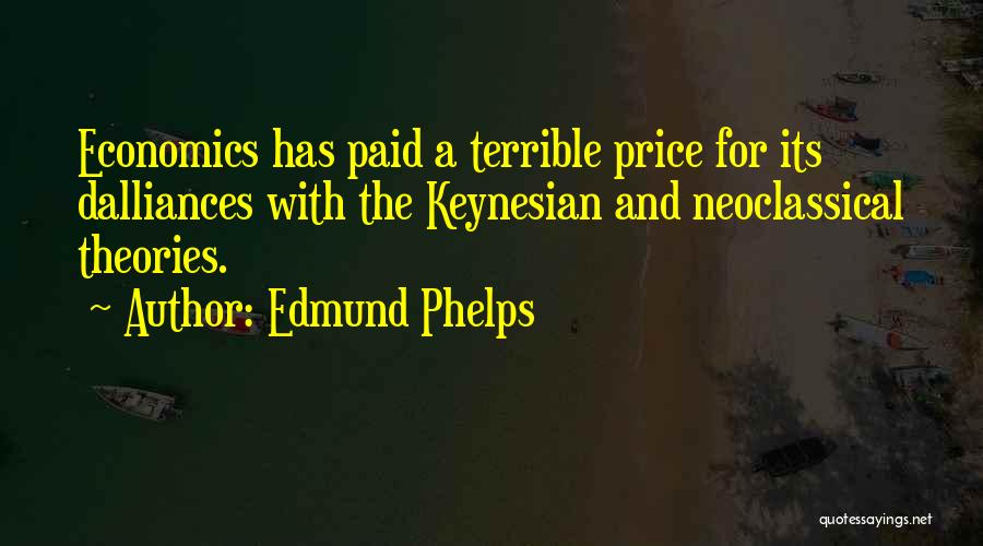 Edmund Phelps Quotes: Economics Has Paid A Terrible Price For Its Dalliances With The Keynesian And Neoclassical Theories.