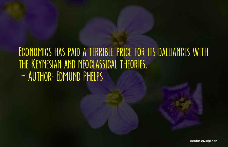 Edmund Phelps Quotes: Economics Has Paid A Terrible Price For Its Dalliances With The Keynesian And Neoclassical Theories.