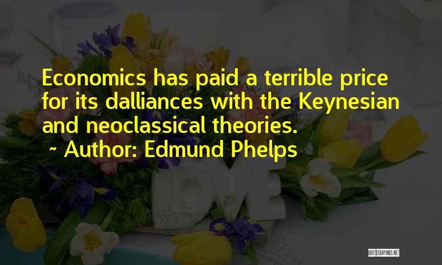 Edmund Phelps Quotes: Economics Has Paid A Terrible Price For Its Dalliances With The Keynesian And Neoclassical Theories.