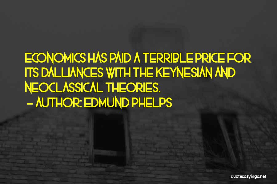 Edmund Phelps Quotes: Economics Has Paid A Terrible Price For Its Dalliances With The Keynesian And Neoclassical Theories.