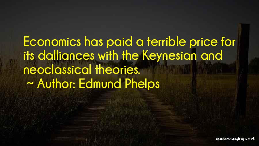 Edmund Phelps Quotes: Economics Has Paid A Terrible Price For Its Dalliances With The Keynesian And Neoclassical Theories.