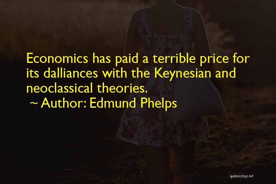 Edmund Phelps Quotes: Economics Has Paid A Terrible Price For Its Dalliances With The Keynesian And Neoclassical Theories.