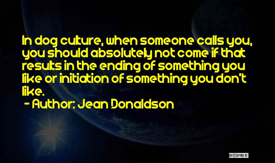 Jean Donaldson Quotes: In Dog Culture, When Someone Calls You, You Should Absolutely Not Come If That Results In The Ending Of Something