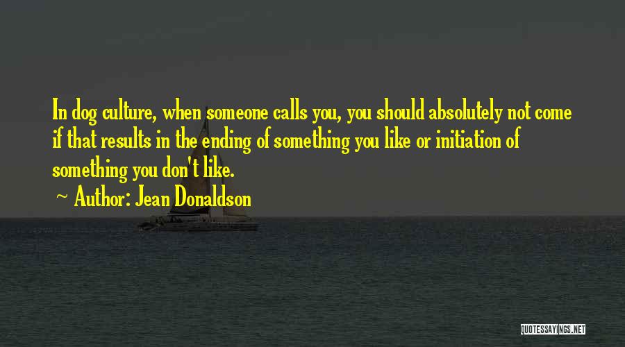 Jean Donaldson Quotes: In Dog Culture, When Someone Calls You, You Should Absolutely Not Come If That Results In The Ending Of Something