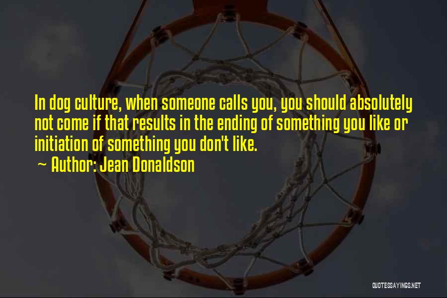 Jean Donaldson Quotes: In Dog Culture, When Someone Calls You, You Should Absolutely Not Come If That Results In The Ending Of Something
