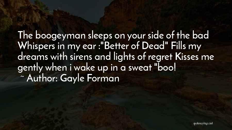 Gayle Forman Quotes: The Boogeyman Sleeps On Your Side Of The Bad Whispers In My Ear :better Of Dead Fills My Dreams With