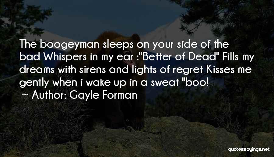 Gayle Forman Quotes: The Boogeyman Sleeps On Your Side Of The Bad Whispers In My Ear :better Of Dead Fills My Dreams With