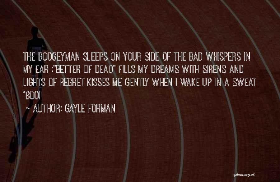 Gayle Forman Quotes: The Boogeyman Sleeps On Your Side Of The Bad Whispers In My Ear :better Of Dead Fills My Dreams With