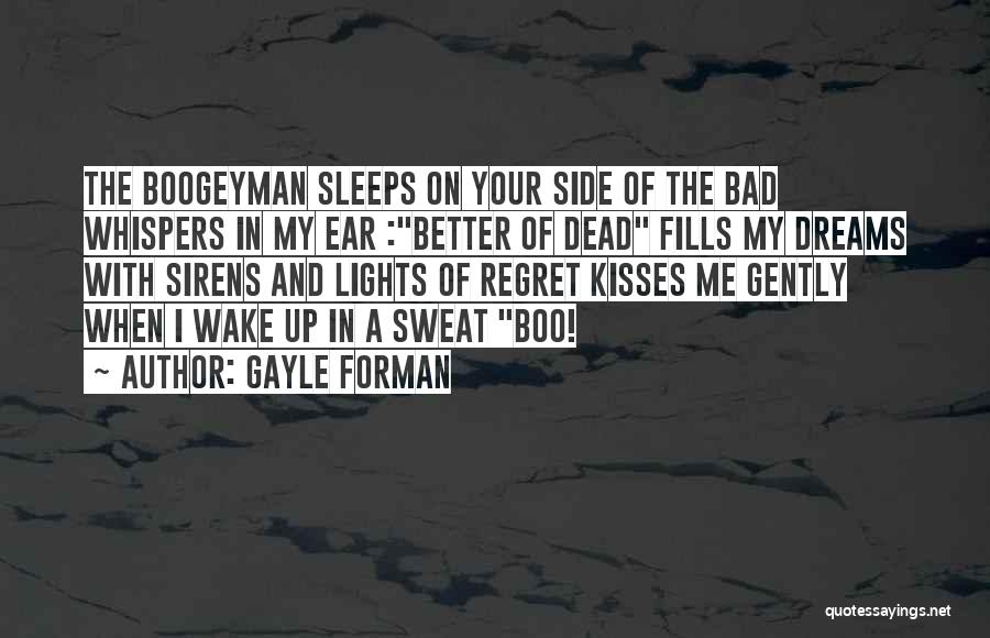 Gayle Forman Quotes: The Boogeyman Sleeps On Your Side Of The Bad Whispers In My Ear :better Of Dead Fills My Dreams With