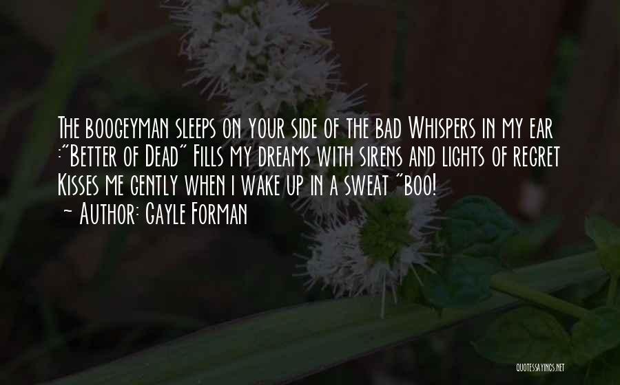 Gayle Forman Quotes: The Boogeyman Sleeps On Your Side Of The Bad Whispers In My Ear :better Of Dead Fills My Dreams With