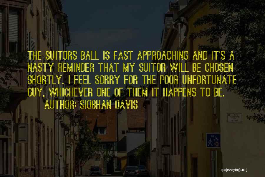 Siobhan Davis Quotes: The Suitors Ball Is Fast Approaching And It's A Nasty Reminder That My Suitor Will Be Chosen Shortly. I Feel