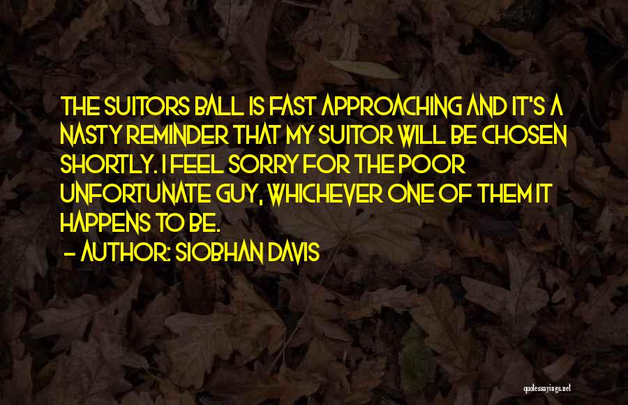 Siobhan Davis Quotes: The Suitors Ball Is Fast Approaching And It's A Nasty Reminder That My Suitor Will Be Chosen Shortly. I Feel