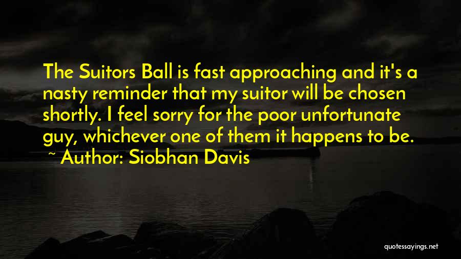 Siobhan Davis Quotes: The Suitors Ball Is Fast Approaching And It's A Nasty Reminder That My Suitor Will Be Chosen Shortly. I Feel