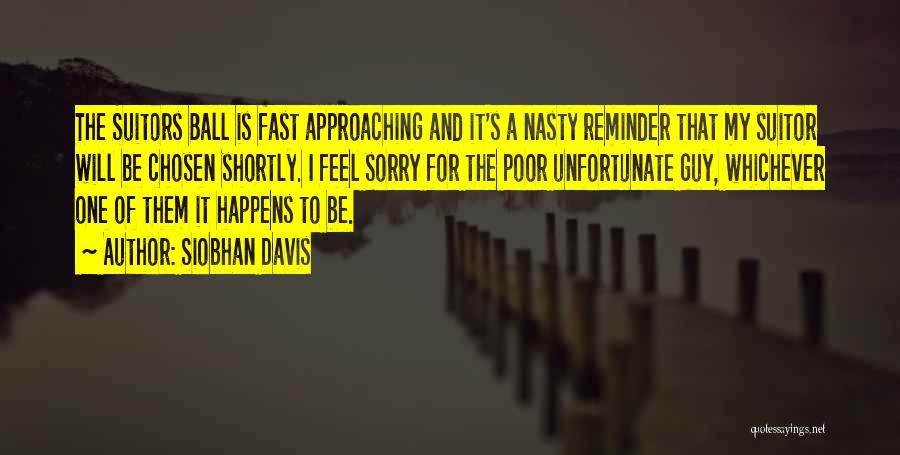 Siobhan Davis Quotes: The Suitors Ball Is Fast Approaching And It's A Nasty Reminder That My Suitor Will Be Chosen Shortly. I Feel