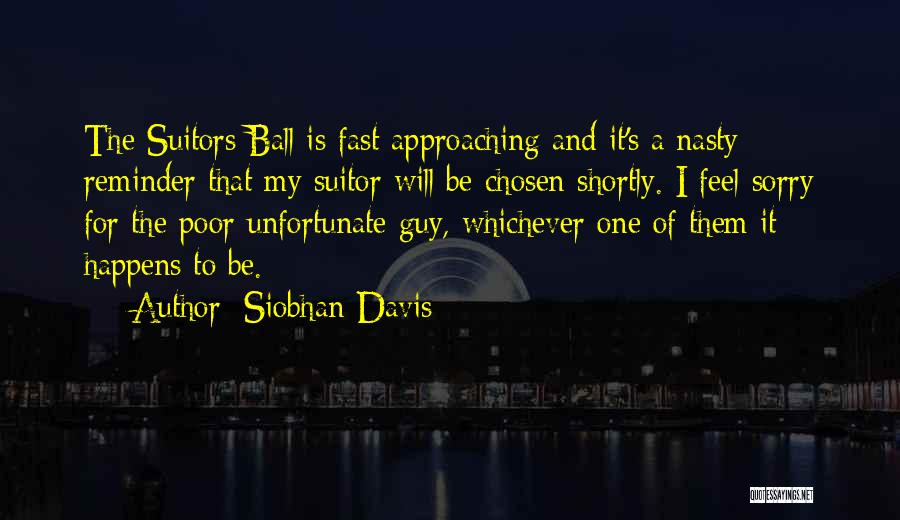 Siobhan Davis Quotes: The Suitors Ball Is Fast Approaching And It's A Nasty Reminder That My Suitor Will Be Chosen Shortly. I Feel