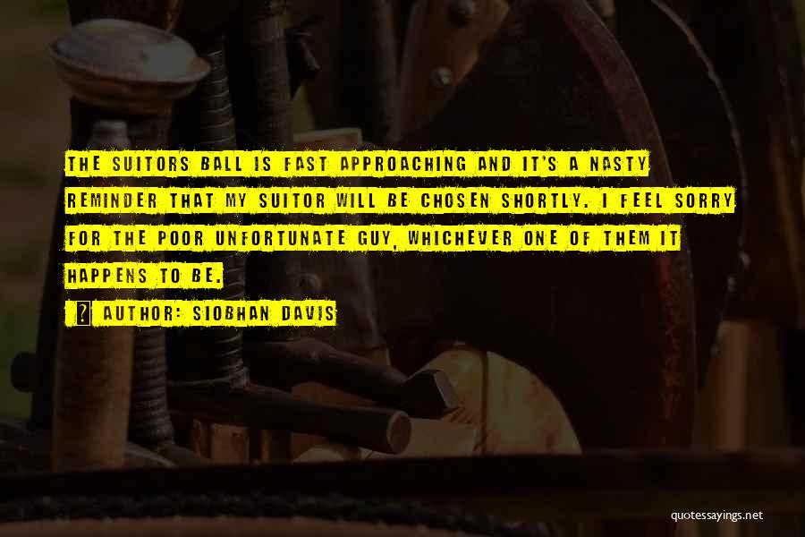 Siobhan Davis Quotes: The Suitors Ball Is Fast Approaching And It's A Nasty Reminder That My Suitor Will Be Chosen Shortly. I Feel