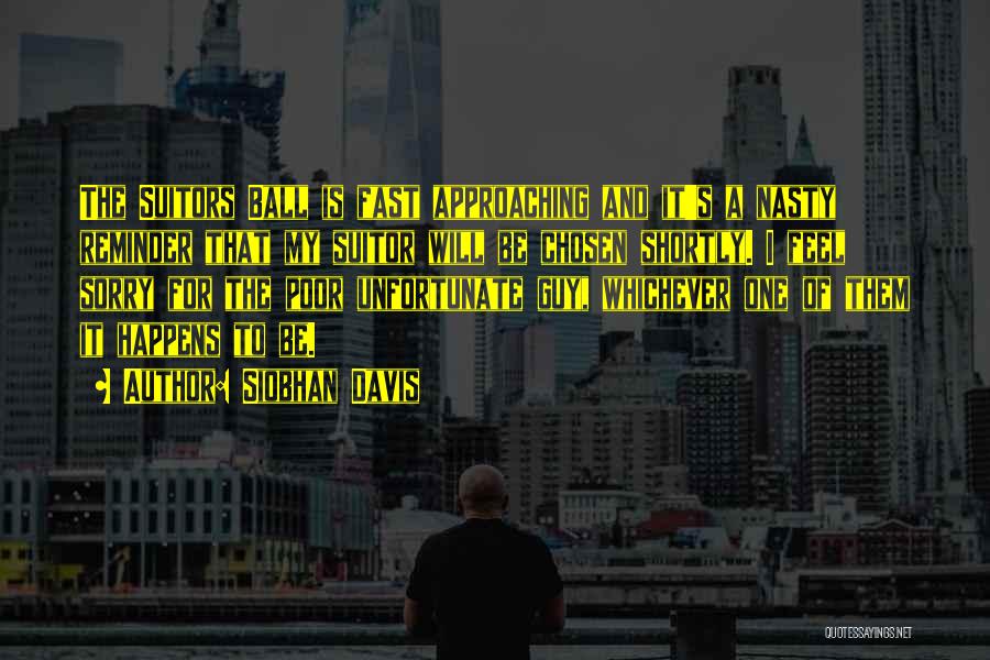 Siobhan Davis Quotes: The Suitors Ball Is Fast Approaching And It's A Nasty Reminder That My Suitor Will Be Chosen Shortly. I Feel