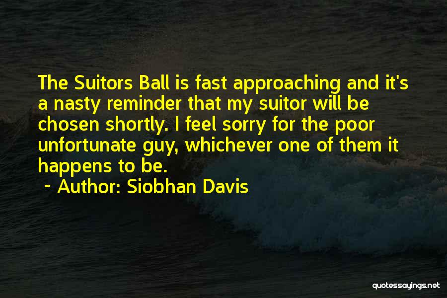 Siobhan Davis Quotes: The Suitors Ball Is Fast Approaching And It's A Nasty Reminder That My Suitor Will Be Chosen Shortly. I Feel