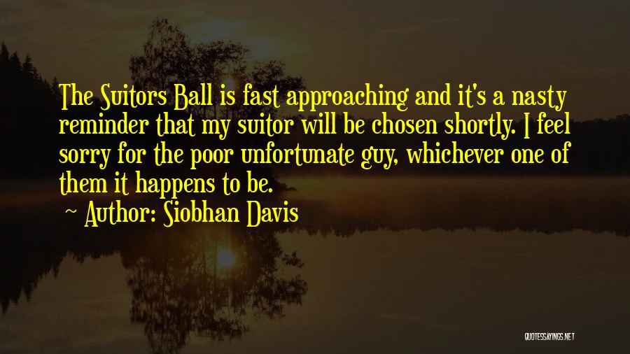 Siobhan Davis Quotes: The Suitors Ball Is Fast Approaching And It's A Nasty Reminder That My Suitor Will Be Chosen Shortly. I Feel