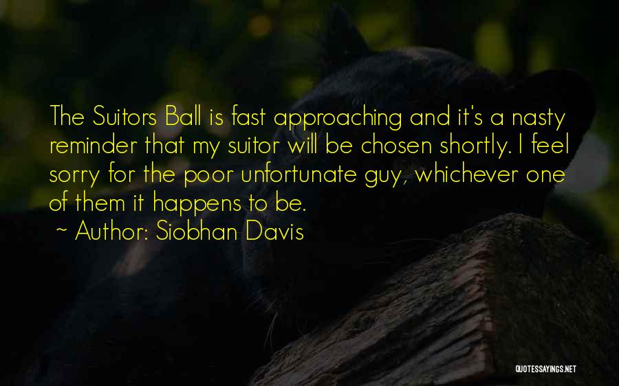 Siobhan Davis Quotes: The Suitors Ball Is Fast Approaching And It's A Nasty Reminder That My Suitor Will Be Chosen Shortly. I Feel