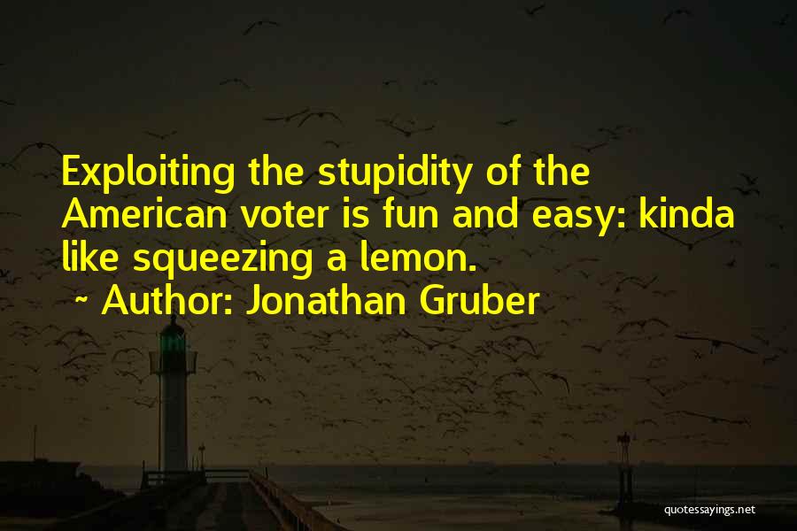 Jonathan Gruber Quotes: Exploiting The Stupidity Of The American Voter Is Fun And Easy: Kinda Like Squeezing A Lemon.