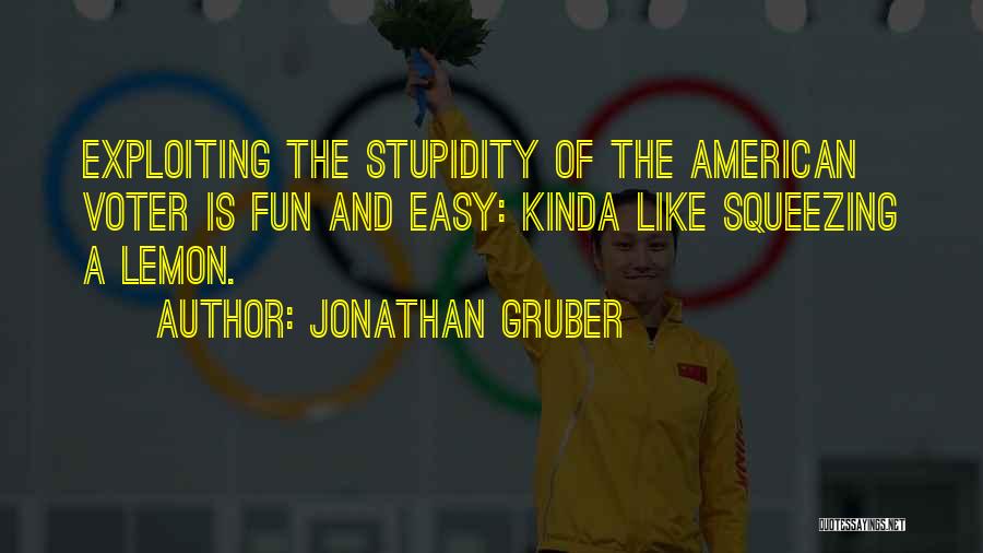 Jonathan Gruber Quotes: Exploiting The Stupidity Of The American Voter Is Fun And Easy: Kinda Like Squeezing A Lemon.