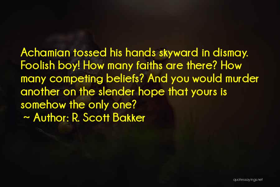 R. Scott Bakker Quotes: Achamian Tossed His Hands Skyward In Dismay. Foolish Boy! How Many Faiths Are There? How Many Competing Beliefs? And You