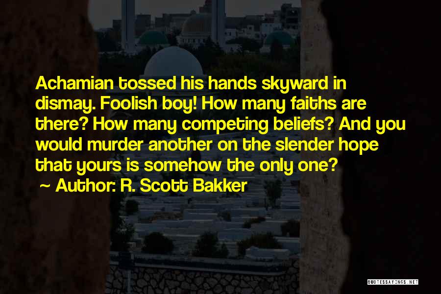 R. Scott Bakker Quotes: Achamian Tossed His Hands Skyward In Dismay. Foolish Boy! How Many Faiths Are There? How Many Competing Beliefs? And You