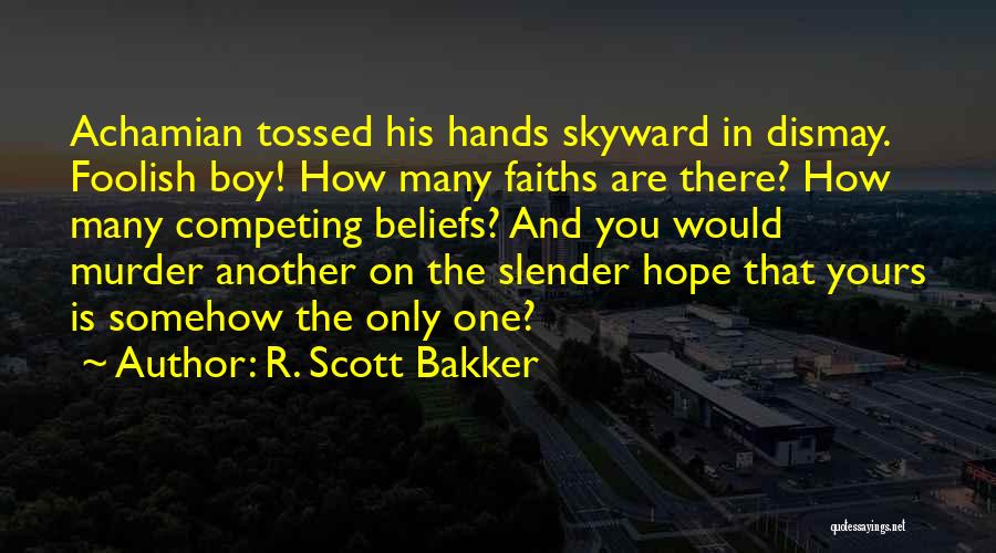 R. Scott Bakker Quotes: Achamian Tossed His Hands Skyward In Dismay. Foolish Boy! How Many Faiths Are There? How Many Competing Beliefs? And You