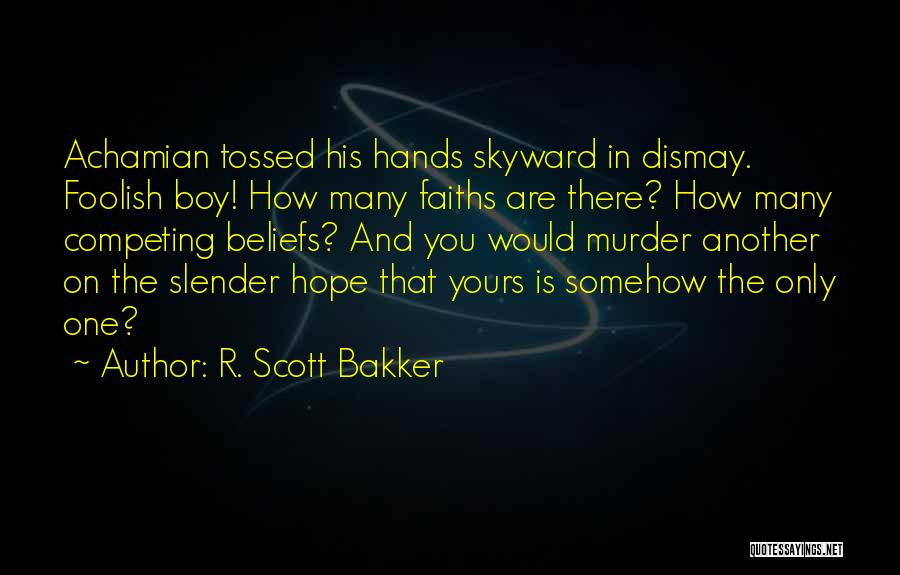 R. Scott Bakker Quotes: Achamian Tossed His Hands Skyward In Dismay. Foolish Boy! How Many Faiths Are There? How Many Competing Beliefs? And You