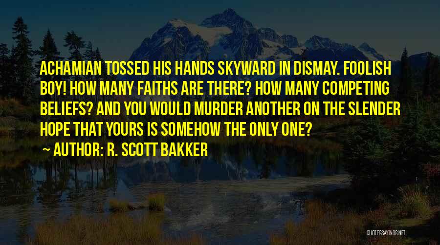 R. Scott Bakker Quotes: Achamian Tossed His Hands Skyward In Dismay. Foolish Boy! How Many Faiths Are There? How Many Competing Beliefs? And You