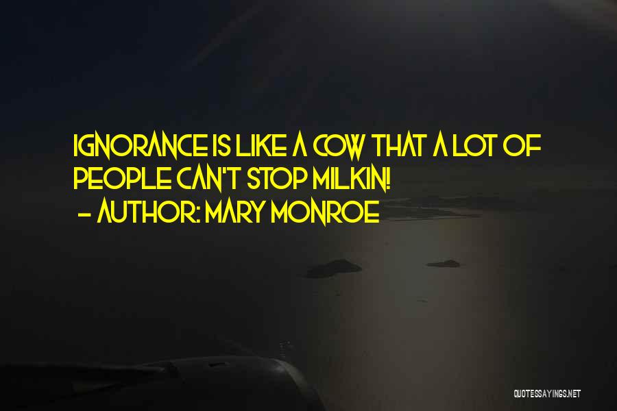 Mary Monroe Quotes: Ignorance Is Like A Cow That A Lot Of People Can't Stop Milkin!