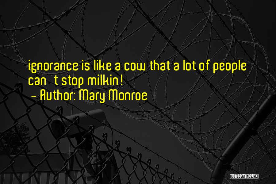 Mary Monroe Quotes: Ignorance Is Like A Cow That A Lot Of People Can't Stop Milkin!