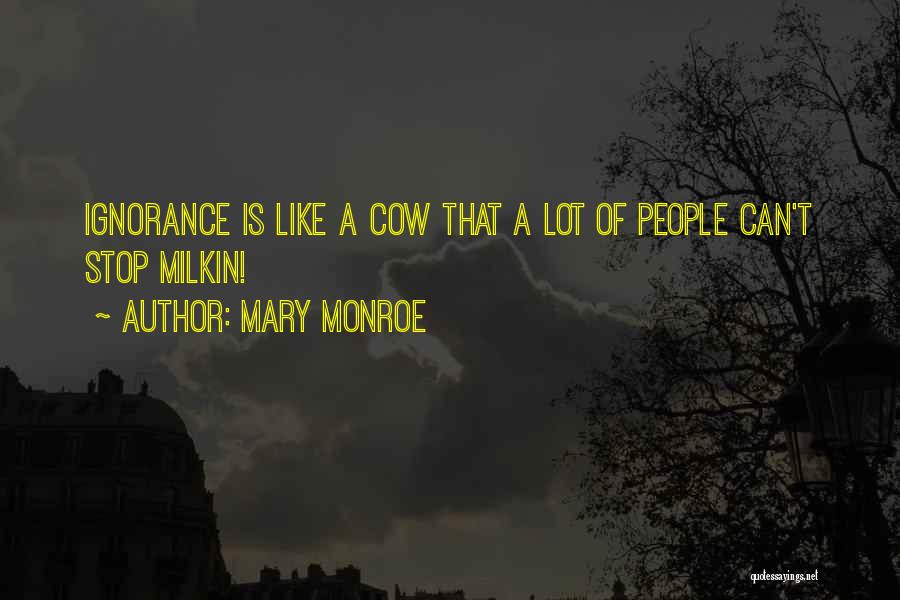 Mary Monroe Quotes: Ignorance Is Like A Cow That A Lot Of People Can't Stop Milkin!