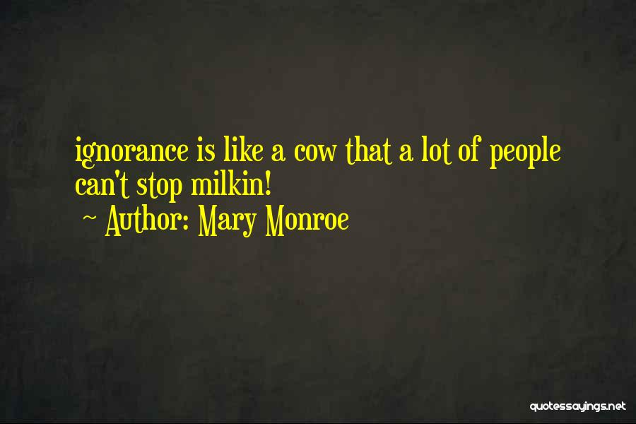 Mary Monroe Quotes: Ignorance Is Like A Cow That A Lot Of People Can't Stop Milkin!