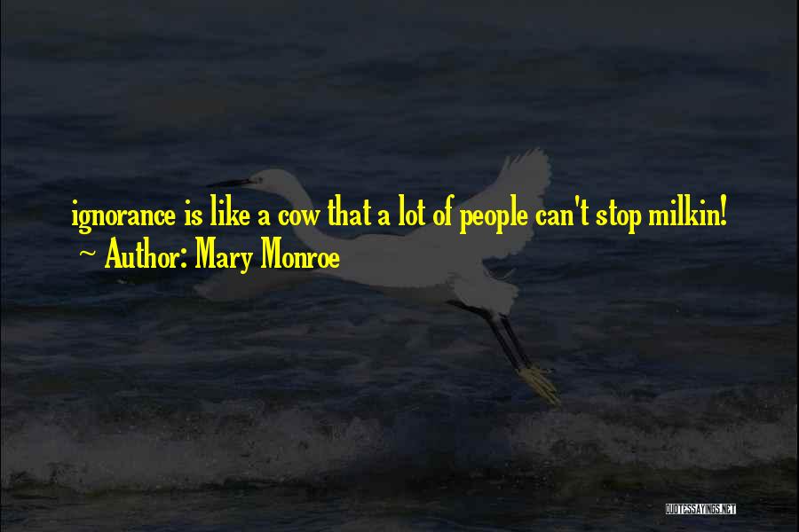 Mary Monroe Quotes: Ignorance Is Like A Cow That A Lot Of People Can't Stop Milkin!