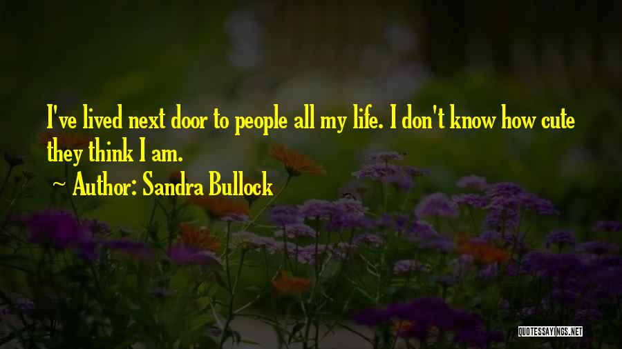 Sandra Bullock Quotes: I've Lived Next Door To People All My Life. I Don't Know How Cute They Think I Am.