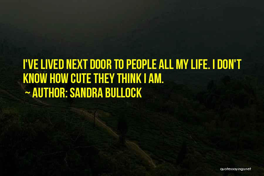 Sandra Bullock Quotes: I've Lived Next Door To People All My Life. I Don't Know How Cute They Think I Am.