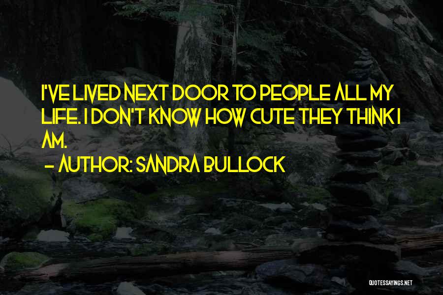 Sandra Bullock Quotes: I've Lived Next Door To People All My Life. I Don't Know How Cute They Think I Am.